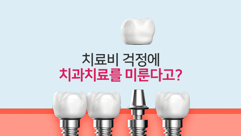 치료비 걱정에 치과 치료를 미룬다고?