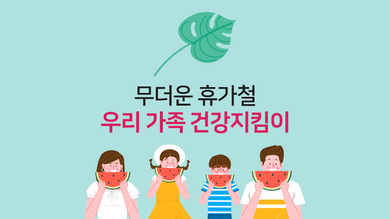 무더운 휴가철, 우리 가족 건강지킴이