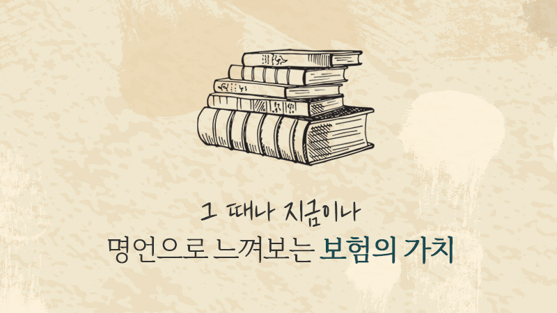 그때나 지금이나, 명언으로 느껴보는 보험의 가치