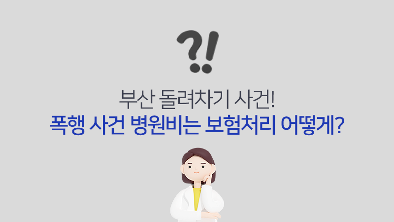 부산 돌려차기 사건! 폭행 사건 병원비는 보험처리 어떻게?